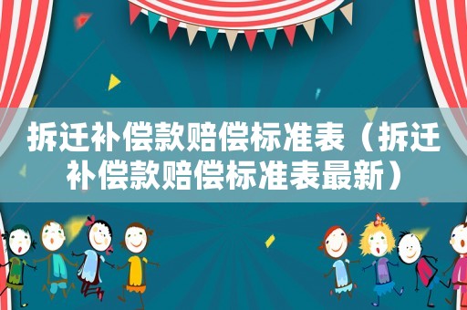 拆遷補(bǔ)償款賠償標(biāo)準(zhǔn)表（拆遷補(bǔ)償款賠償標(biāo)準(zhǔn)表最新）
