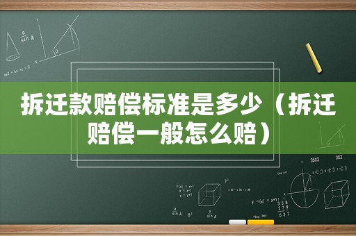 拆遷款賠償標(biāo)準(zhǔn)是多少（拆遷賠償一般怎么賠）