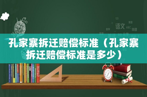 孔家寨拆遷賠償標(biāo)準(zhǔn)（孔家寨拆遷賠償標(biāo)準(zhǔn)是多少）