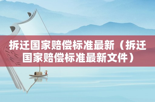 拆遷國家賠償標(biāo)準(zhǔn)最新（拆遷國家賠償標(biāo)準(zhǔn)最新文件）
