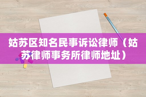 姑蘇區(qū)知名民事訴訟律師（姑蘇律師事務(wù)所律師地址）