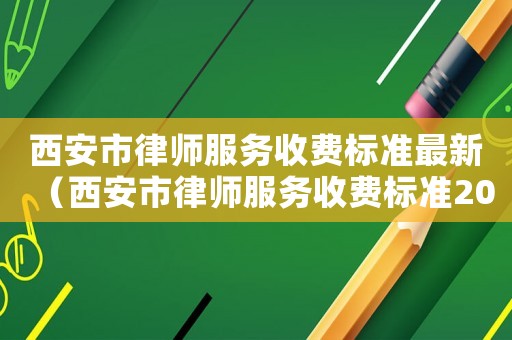 西安市律師服務(wù)收費(fèi)標(biāo)準(zhǔn)最新（西安市律師服務(wù)收費(fèi)標(biāo)準(zhǔn)2018）