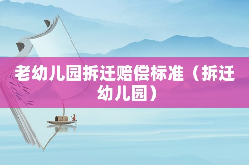 老幼兒園拆遷賠償標(biāo)準(zhǔn)（拆遷 幼兒園）