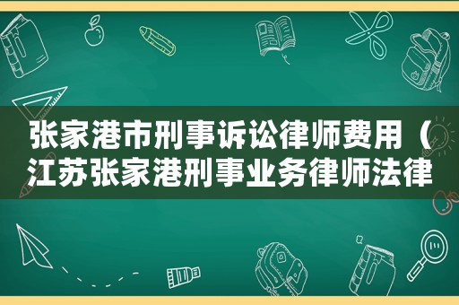張家港市刑事訴訟律師費(fèi)用（江蘇張家港刑事業(yè)務(wù)律師法律咨詢）