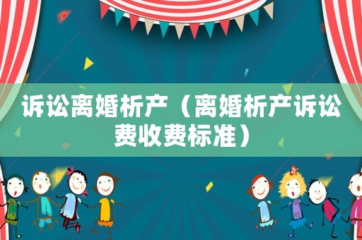訴訟離婚析產(chǎn)（離婚析產(chǎn)訴訟費(fèi)收費(fèi)標(biāo)準(zhǔn)）