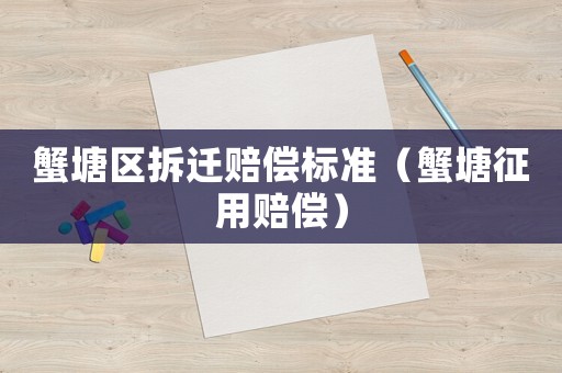 蟹塘區(qū)拆遷賠償標準（蟹塘征用賠償）
