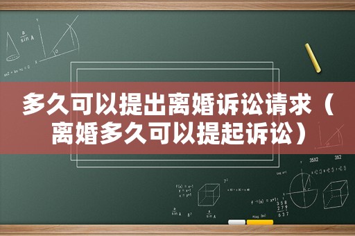 多久可以提出離婚訴訟請(qǐng)求（離婚多久可以提起訴訟）