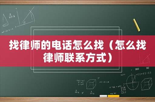 找律師的電話怎么找（怎么找律師聯(lián)系方式）