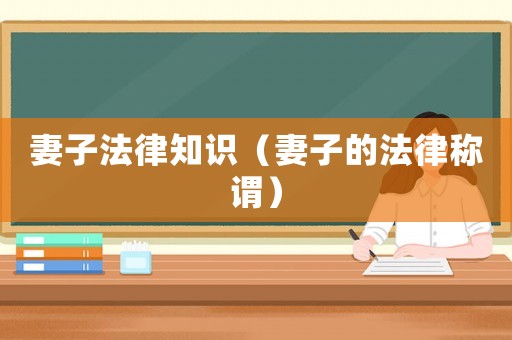 妻子法律知識（妻子的法律稱謂）