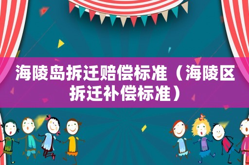 海陵島拆遷賠償標(biāo)準(zhǔn)（海陵區(qū)拆遷補(bǔ)償標(biāo)準(zhǔn)）