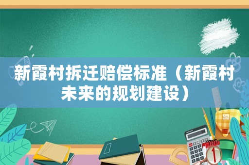 新霞村拆遷賠償標(biāo)準(zhǔn)（新霞村未來(lái)的規(guī)劃建設(shè)）