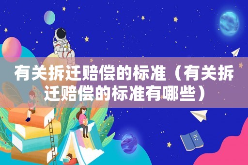 有關(guān)拆遷賠償?shù)臉?biāo)準(zhǔn)（有關(guān)拆遷賠償?shù)臉?biāo)準(zhǔn)有哪些）