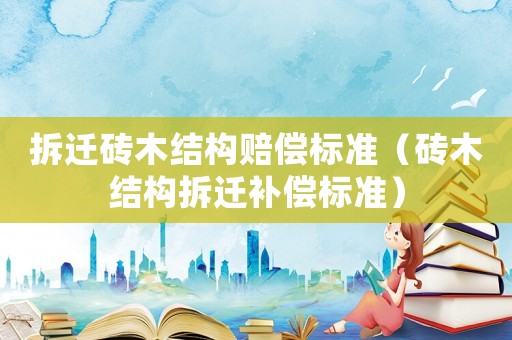 拆遷磚木結(jié)構(gòu)賠償標準（磚木結(jié)構(gòu)拆遷補償標準）