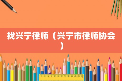 找興寧律師（興寧市律師協(xié)會(huì)）