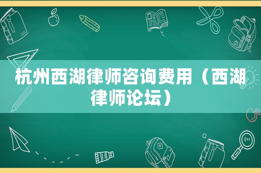 杭州西湖律師咨詢費(fèi)用（西湖律師論壇）