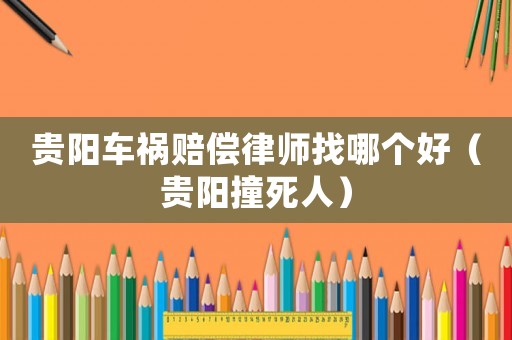貴陽(yáng)車禍賠償律師找哪個(gè)好（貴陽(yáng)撞死人）