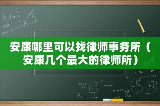 安康哪里可以找律師事務(wù)所（安康幾個(gè)最大的律師所）