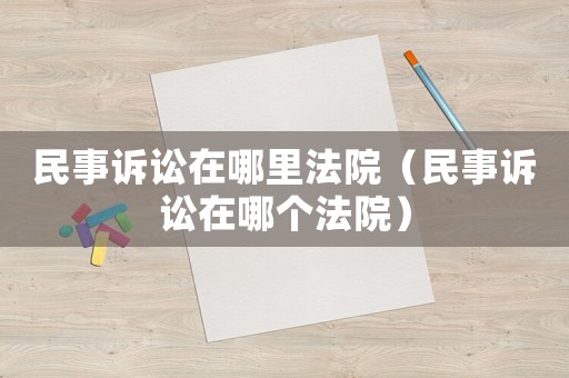 民事訴訟在哪里法院（民事訴訟在哪個法院）
