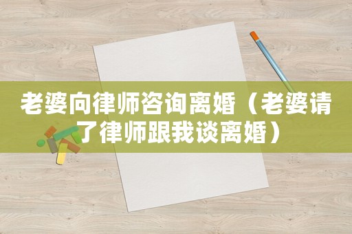 老婆向律師咨詢離婚（老婆請(qǐng)了律師跟我談離婚）