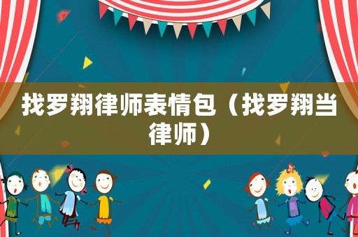 找羅翔律師表情包（找羅翔當(dāng)律師）