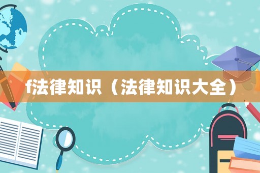 f法律知識(shí)（法律知識(shí)大全）