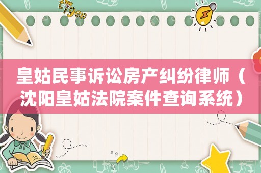 皇姑民事訴訟房產(chǎn)糾紛律師（沈陽皇姑法院案件查詢系統(tǒng)）