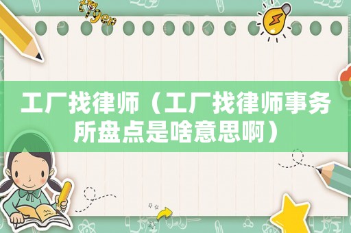 工廠找律師（工廠找律師事務(wù)所盤點(diǎn)是啥意思啊）