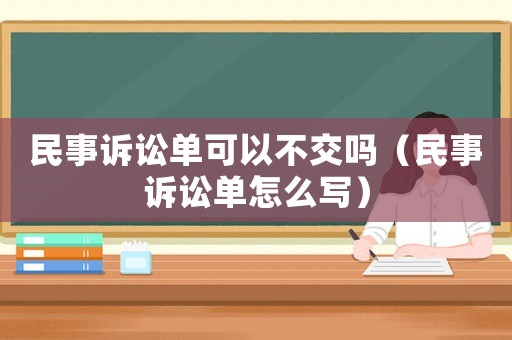 民事訴訟單可以不交嗎（民事訴訟單怎么寫）