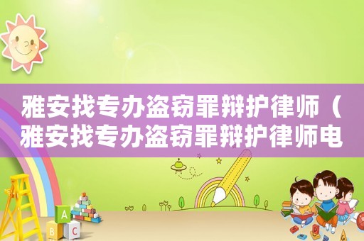 雅安找專辦盜竊罪辯護(hù)律師（雅安找專辦盜竊罪辯護(hù)律師電話）