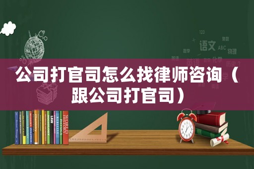 公司打官司怎么找律師咨詢（跟公司打官司）