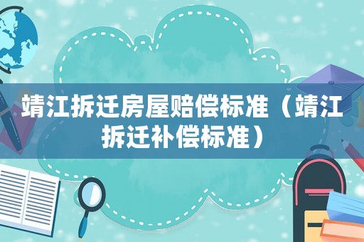 靖江拆遷房屋賠償標(biāo)準(zhǔn)（靖江拆遷補償標(biāo)準(zhǔn)）