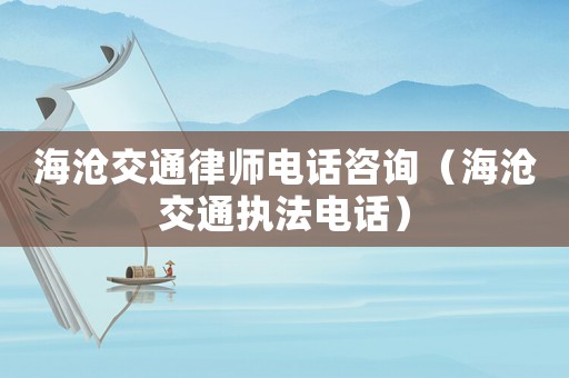 海滄交通律師電話咨詢（海滄交通執(zhí)法電話）