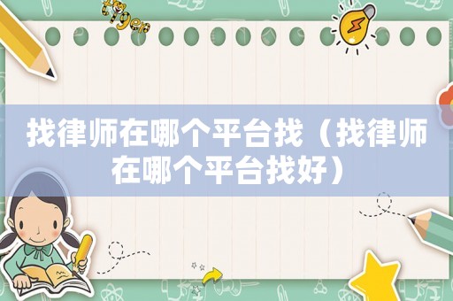 找律師在哪個平臺找（找律師在哪個平臺找好）