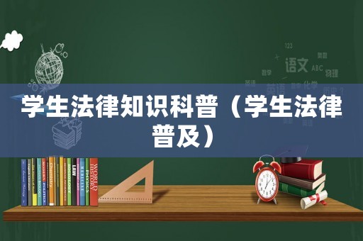學(xué)生法律知識(shí)科普（學(xué)生法律普及）
