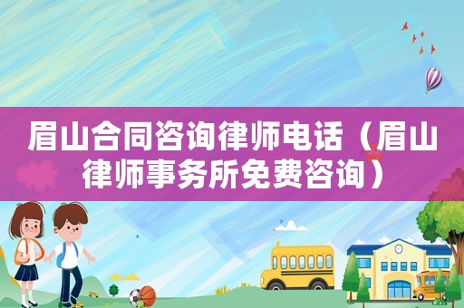 眉山合同咨詢律師電話（眉山律師事務所免費咨詢）