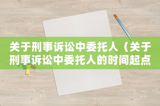 關(guān)于刑事訴訟中委托人（關(guān)于刑事訴訟中委托人的時(shí)間起點(diǎn)）