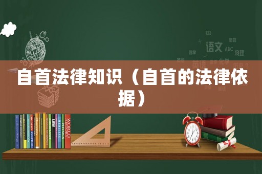 自首法律知識（自首的法律依據(jù)）