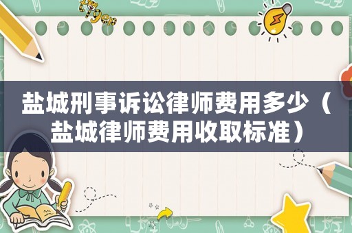 鹽城刑事訴訟律師費(fèi)用多少（鹽城律師費(fèi)用收取標(biāo)準(zhǔn)）