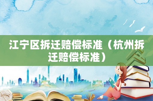 江寧區(qū)拆遷賠償標(biāo)準(zhǔn)（杭州拆遷賠償標(biāo)準(zhǔn)）