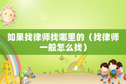 如果找律師找哪里的（找律師一般怎么找）