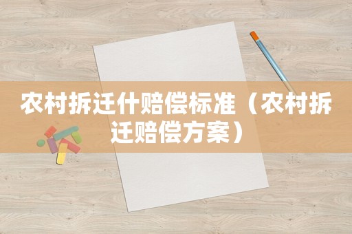 農(nóng)村拆遷什賠償標(biāo)準(zhǔn)（農(nóng)村拆遷賠償方案）