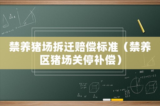 禁養(yǎng)豬場拆遷賠償標準（禁養(yǎng)區(qū)豬場關停補償）