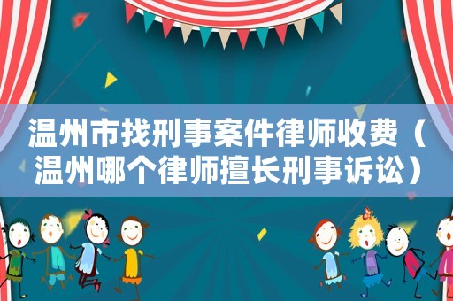 溫州市找刑事案件律師收費（溫州哪個律師擅長刑事訴訟）