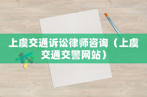 上虞交通訴訟律師咨詢（上虞交通交警網(wǎng)站）