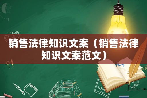 銷售法律知識(shí)文案（銷售法律知識(shí)文案范文）