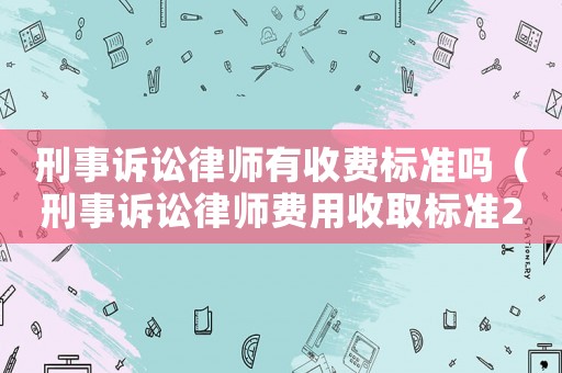 刑事訴訟律師有收費標(biāo)準(zhǔn)嗎（刑事訴訟律師費用收取標(biāo)準(zhǔn)2021）