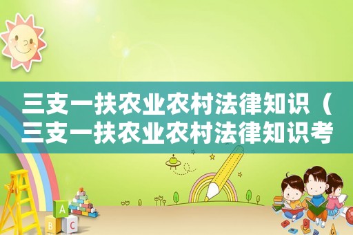 三支一扶農(nóng)業(yè)農(nóng)村法律知識(shí)（三支一扶農(nóng)業(yè)農(nóng)村法律知識(shí)考什么）