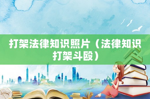 打架法律知識照片（法律知識打架斗毆）