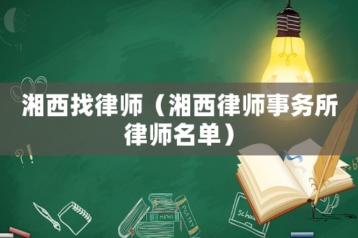湘西找律師（湘西律師事務(wù)所律師名單）