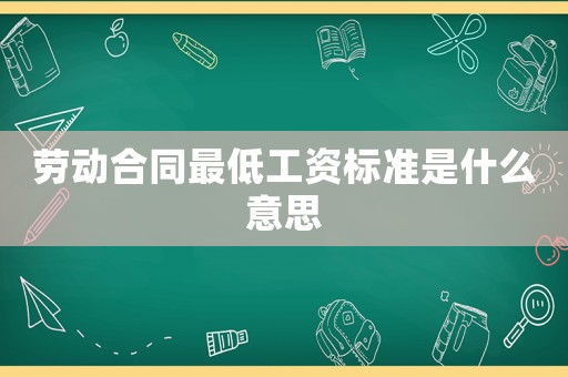 勞動(dòng)合同最低工資標(biāo)準(zhǔn)是什么意思